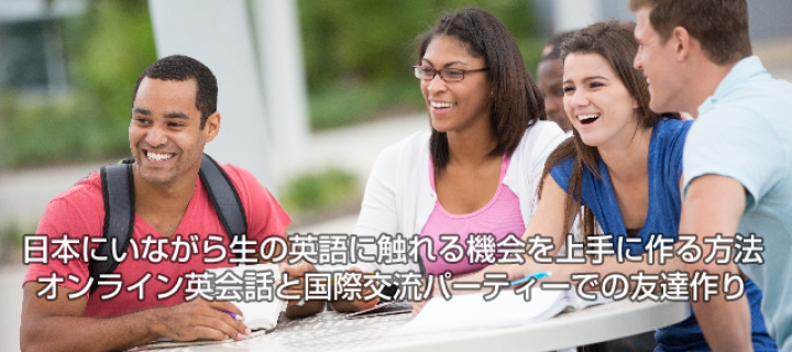 日本にいながら生の英語に触れる機会を上手に作る方法 オンライン英会話と国際交流パーティーでの友達作り