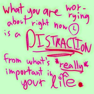 Photo By what you are worrying about right now is a distraction from what's really important in your life